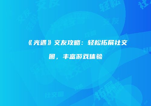 《光遇》交友攻略：轻松拓展社交圈，丰富游戏体验