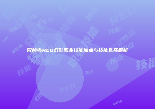 冒险岛RED幻影职业技能加点与技能选择解析
