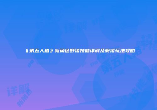 《第五人格》新角色野猪技能详解及骑猪玩法攻略