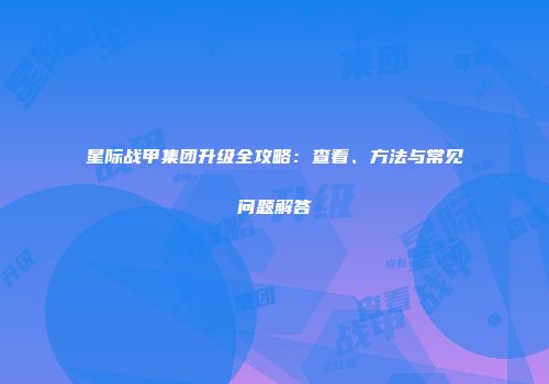 星际战甲集团升级全攻略：查看、方法与常见问题解答