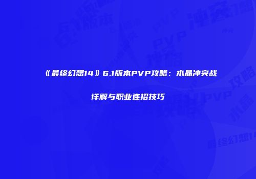 《最终幻想14》6.1版本PVP攻略：水晶冲突战详解与职业连招技巧