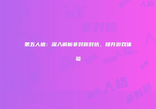 第五人格：深入解析非对称对抗，提升游戏体验