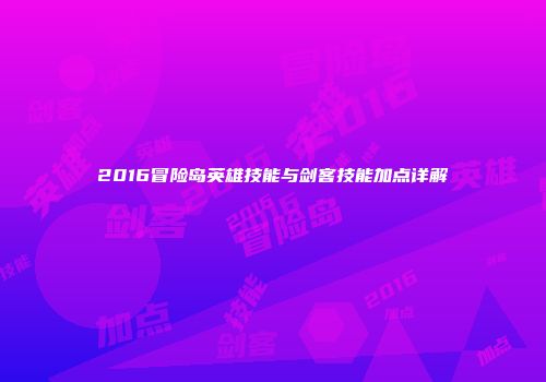 2016冒险岛英雄技能与剑客技能加点详解