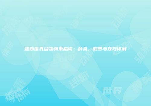 迷你世界动物骑乘指南：种类、驯服与技巧详解