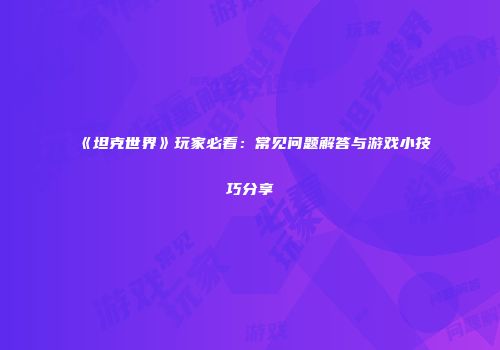《坦克世界》玩家必看：常见问题解答与游戏小技巧分享