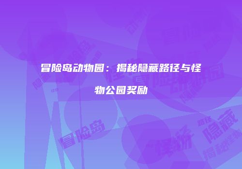冒险岛动物园：揭秘隐藏路径与怪物公园奖励