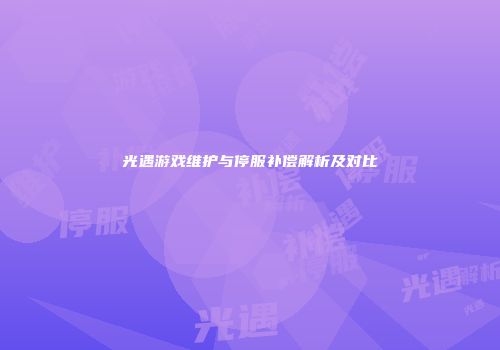 光遇游戏维护与停服补偿解析及对比
