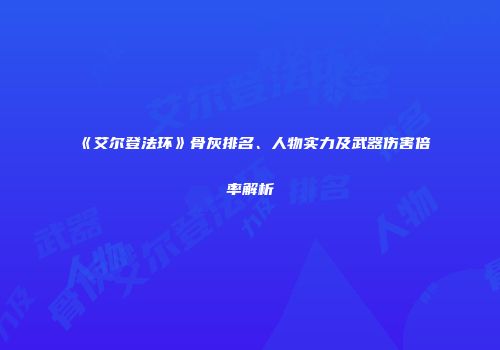 《艾尔登法环》骨灰排名、人物实力及武器伤害倍率解析