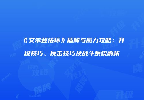 《艾尔登法环》盾牌与魔力攻略：升级技巧、反击技巧及战斗系统解析