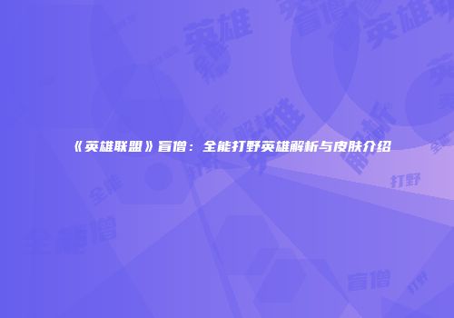 《英雄联盟》盲僧：全能打野英雄解析与皮肤介绍