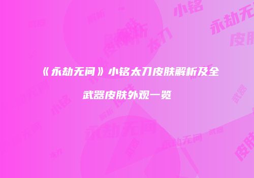 《永劫无间》小铭太刀皮肤解析及全武器皮肤外观一览