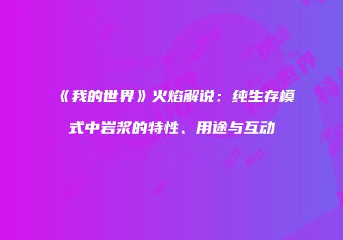 《我的世界》火焰解说：纯生存模式中岩浆的特性、用途与互动