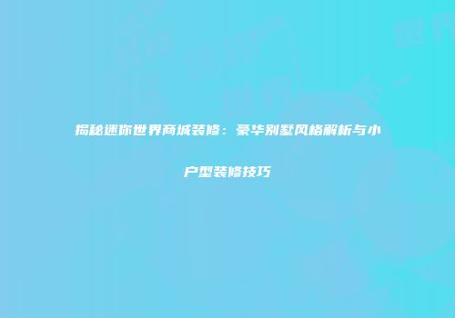 揭秘迷你世界商城装修：豪华别墅风格解析与小户型装修技巧