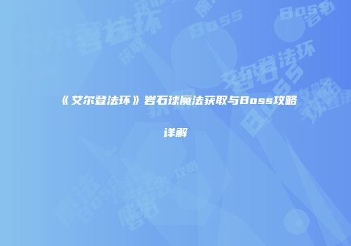 《艾尔登法环》岩石球魔法获取与Boss攻略详解