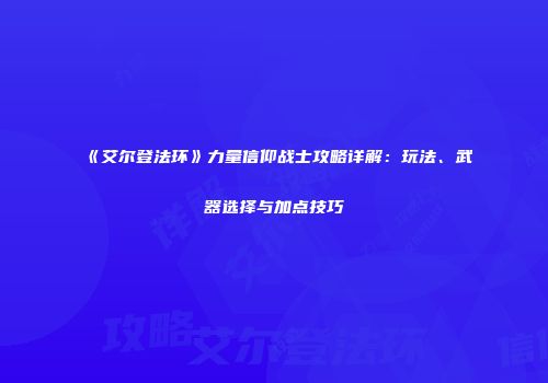《艾尔登法环》力量信仰战士攻略详解：玩法、武器选择与加点技巧