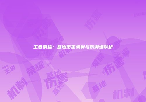 王者荣耀：基地伤害机制与防御塔解析