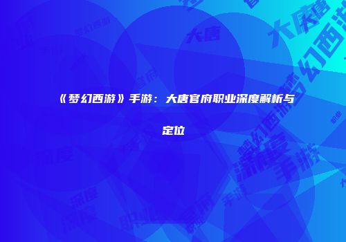 《梦幻西游》手游：大唐官府职业深度解析与定位