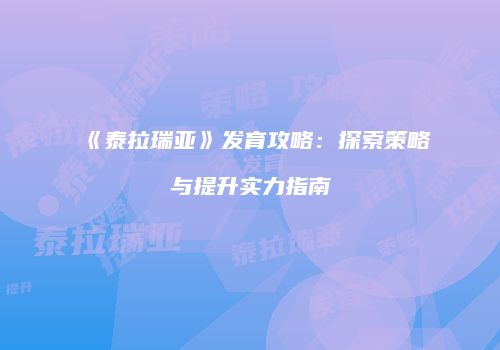 《泰拉瑞亚》发育攻略：探索策略与提升实力指南