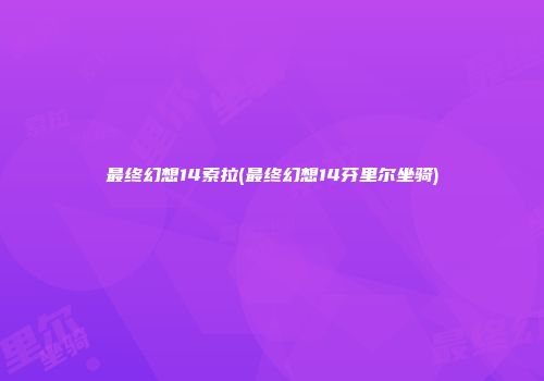 最终幻想14索拉(最终幻想14芬里尔坐骑)