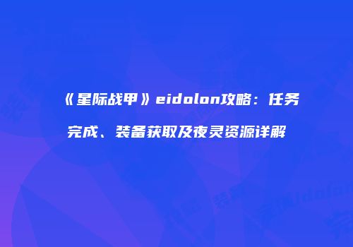 《星际战甲》eidolon攻略：任务完成、装备获取及夜灵资源详解