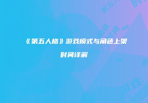 《第五人格》游戏模式与角色上架时间详解