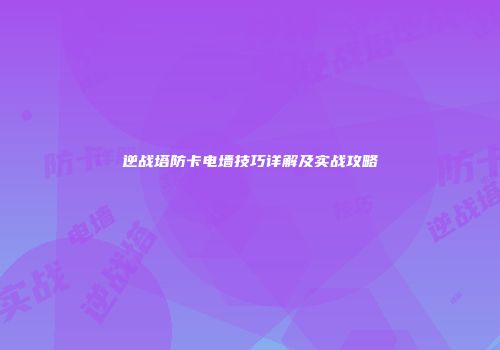 逆战塔防卡电墙技巧详解及实战攻略