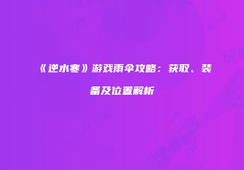 《逆水寒》游戏雨伞攻略：获取、装备及位置解析