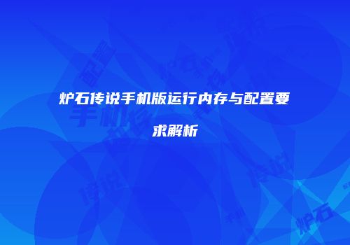 炉石传说手机版运行内存与配置要求解析