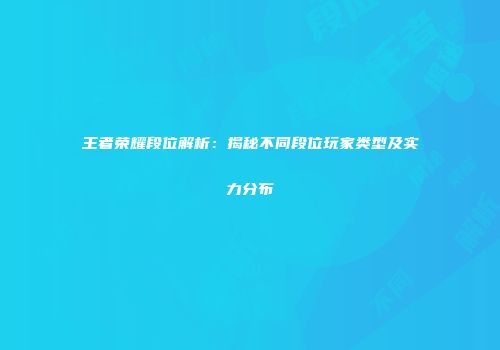 王者荣耀段位解析：揭秘不同段位玩家类型及实力分布