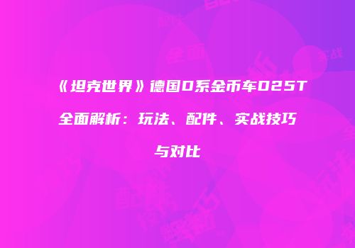 《坦克世界》德国D系金币车D25T全面解析：玩法、配件、实战技巧与对比