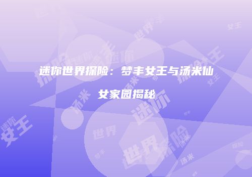 迷你世界探险：梦丰女王与汤米仙女家园揭秘