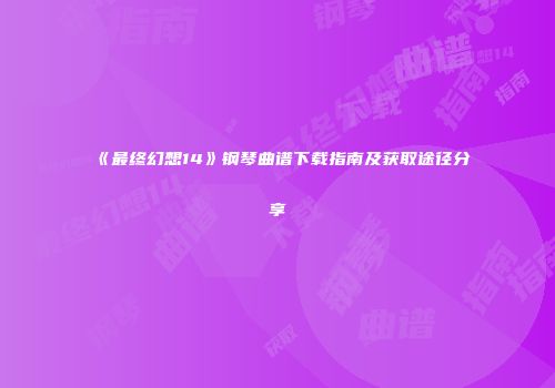 《最终幻想14》钢琴曲谱下载指南及获取途径分享