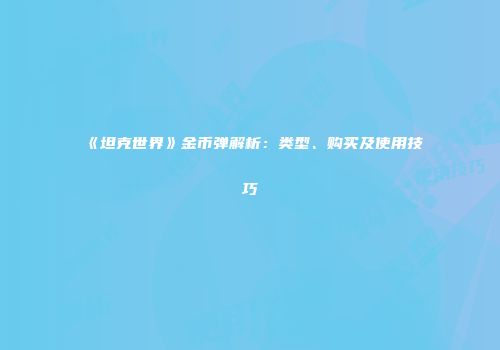 《坦克世界》金币弹解析：类型、购买及使用技巧