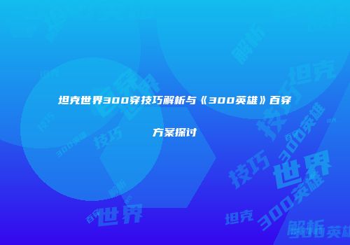 坦克世界300穿技巧解析与《300英雄》百穿方案探讨
