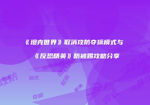 《坦克世界》取消攻防夺旗模式与《反恐精英》防被踢攻略分享