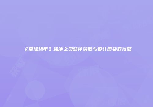 《星际战甲》咏浪之灵部件获取与设计图获取攻略