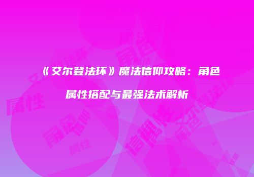 《艾尔登法环》魔法信仰攻略：角色属性搭配与最强法术解析