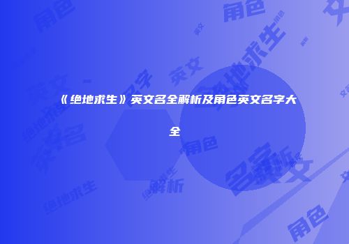 《绝地求生》英文名全解析及角色英文名字大全