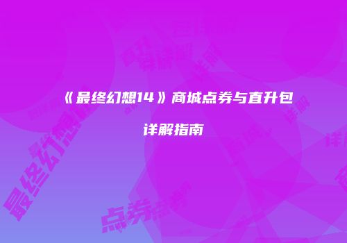 《最终幻想14》商城点券与直升包详解指南