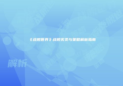 《战舰世界》战舰买卖与策略解析指南