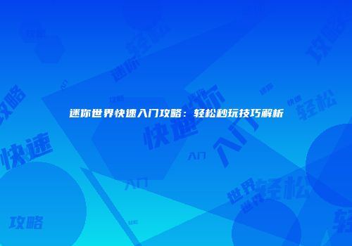 迷你世界快速入门攻略：轻松秒玩技巧解析
