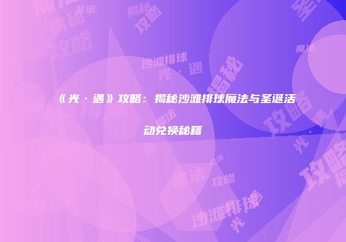 《光·遇》攻略：揭秘沙滩排球魔法与圣诞活动兑换秘籍