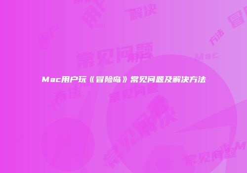 Mac用户玩《冒险岛》常见问题及解决方法