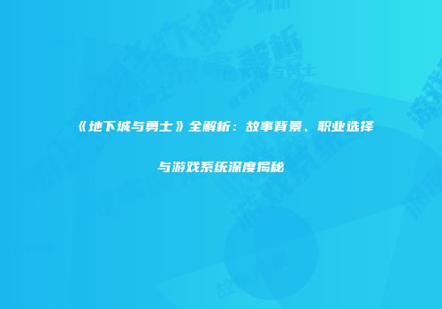 《地下城与勇士》全解析：故事背景、职业选择与游戏系统深度揭秘