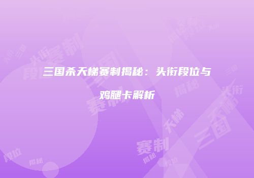 三国杀天梯赛制揭秘：头衔段位与鸡腿卡解析