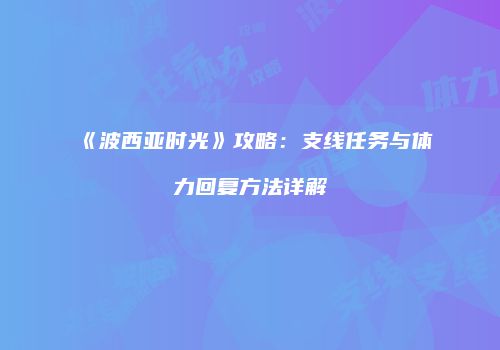 《波西亚时光》攻略：支线任务与体力回复方法详解