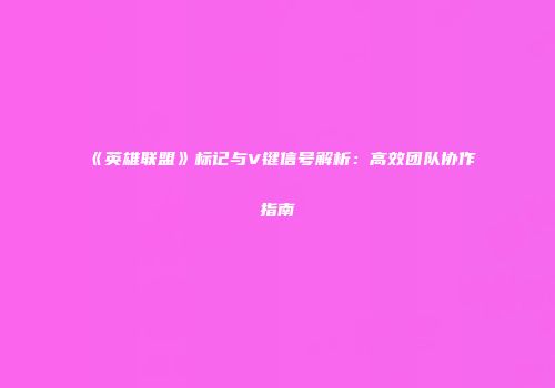 《英雄联盟》标记与V键信号解析：高效团队协作指南