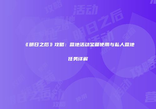 《明日之后》攻略：营地活动宝箱使用与私人营地任务详解