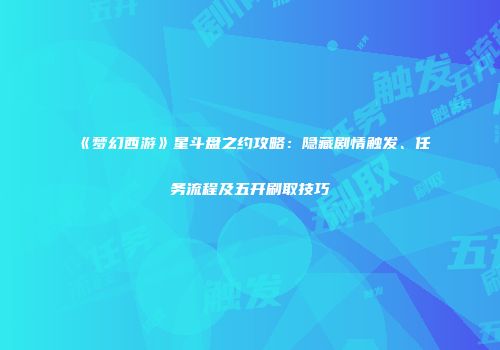 《梦幻西游》星斗盘之约攻略：隐藏剧情触发、任务流程及五开刷取技巧