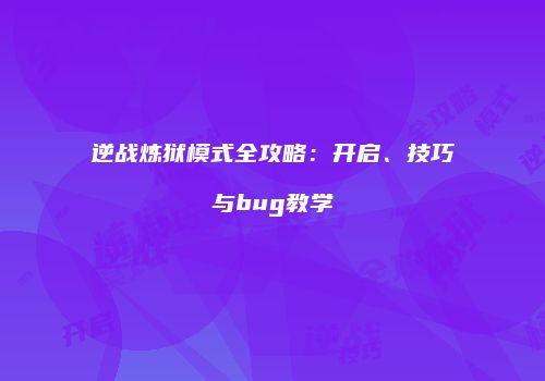 逆战炼狱模式全攻略：开启、技巧与bug教学